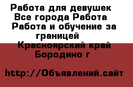 Работа для девушек - Все города Работа » Работа и обучение за границей   . Красноярский край,Бородино г.